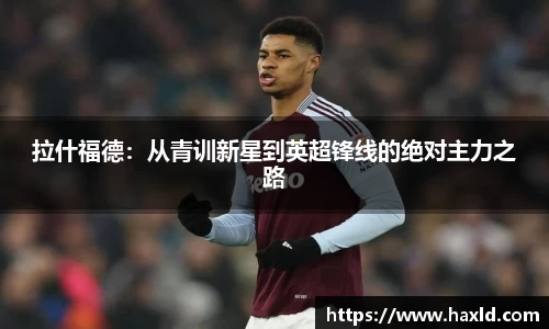 拉什福德：从青训新星到英超锋线的绝对主力之路