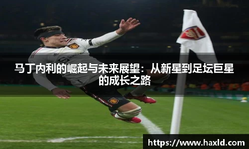 马丁内利的崛起与未来展望：从新星到足坛巨星的成长之路